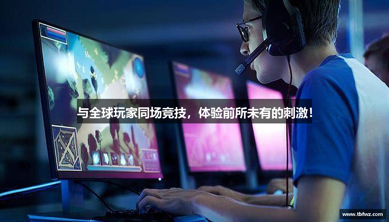 与全球玩家同场竞技，体验前所未有的刺激！